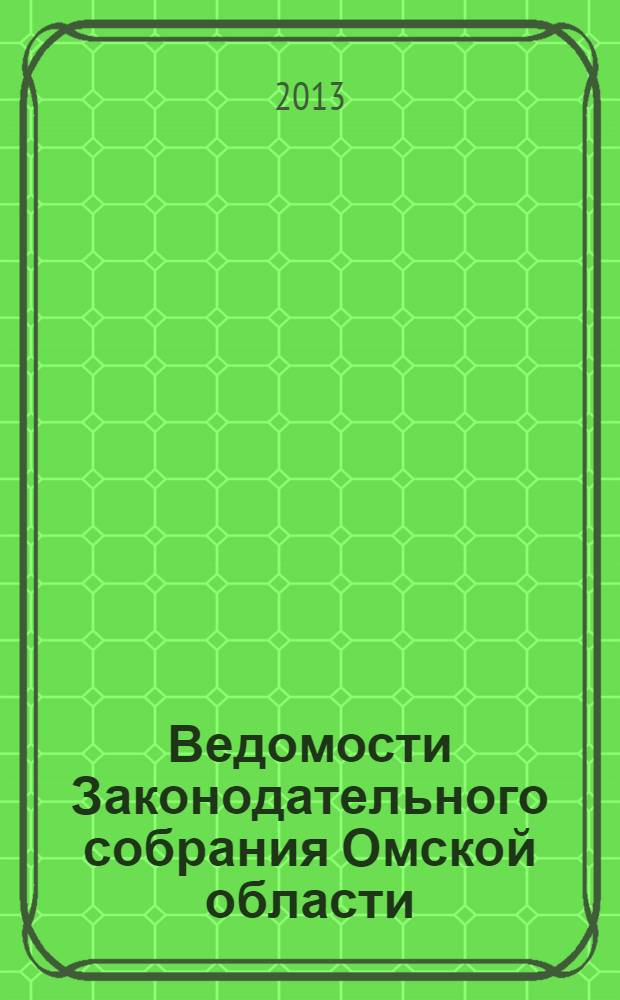 Ведомости Законодательного собрания Омской области : Офиц. изд. Законодат. собр. Ом. обл. 2013, № 2 (81), ч. 1