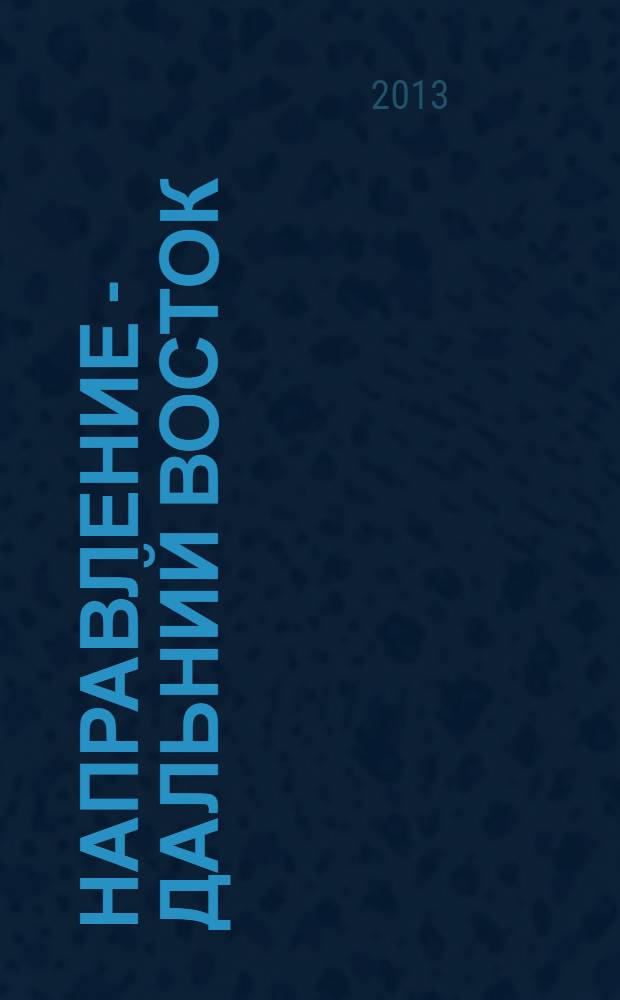 Направление - Дальний Восток : дорожное строительство, промышленность, транспорт информационно-аналитический журнал. 2013, № 9 (48)