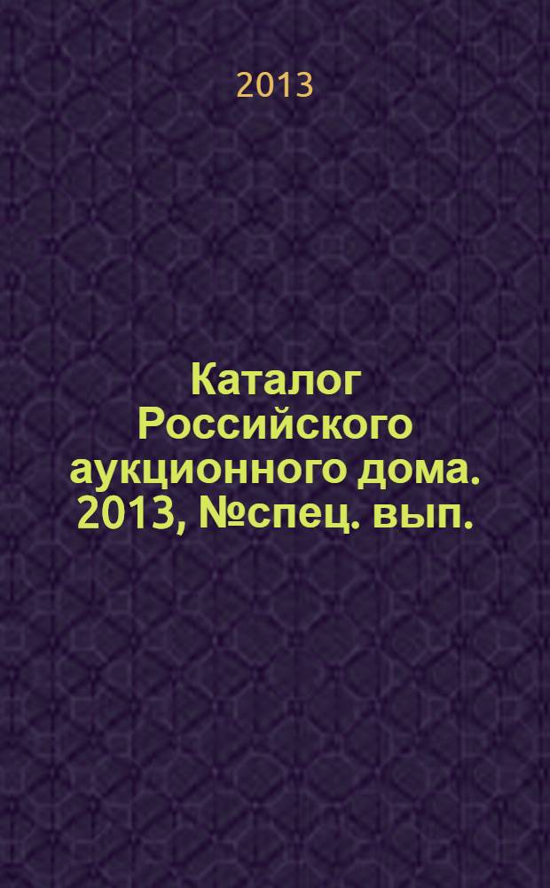 Каталог Российского аукционного дома. 2013, № спец. вып. (153)