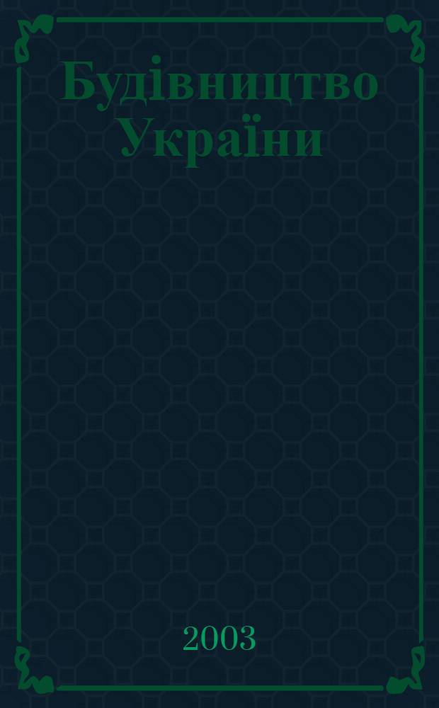 Будiвництво Украïни : Произв.-техн. общеотрасл. журн. 2003, № 1