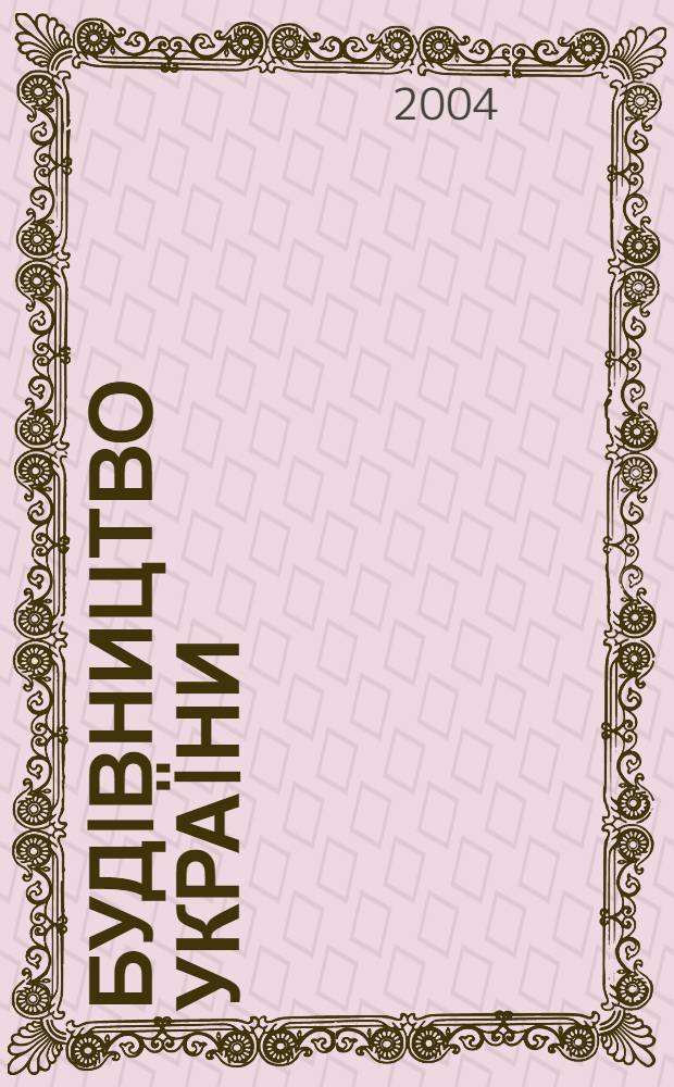 Будiвництво Укра&iuml;ни : Произв.-техн. общеотрасл. журн. 2004, № 2