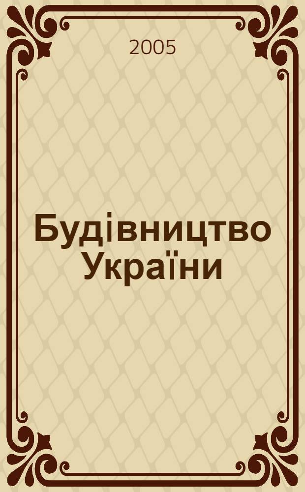 Будiвництво Украïни : Произв.-техн. общеотрасл. журн. 2005, № 6