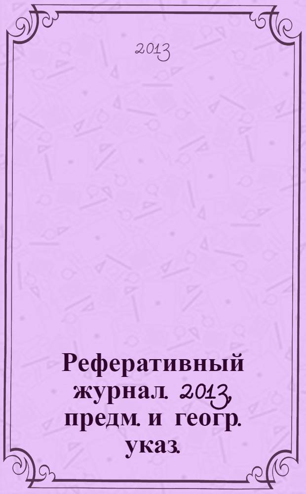 Реферативный журнал. 2013, предм. и геогр. указ.