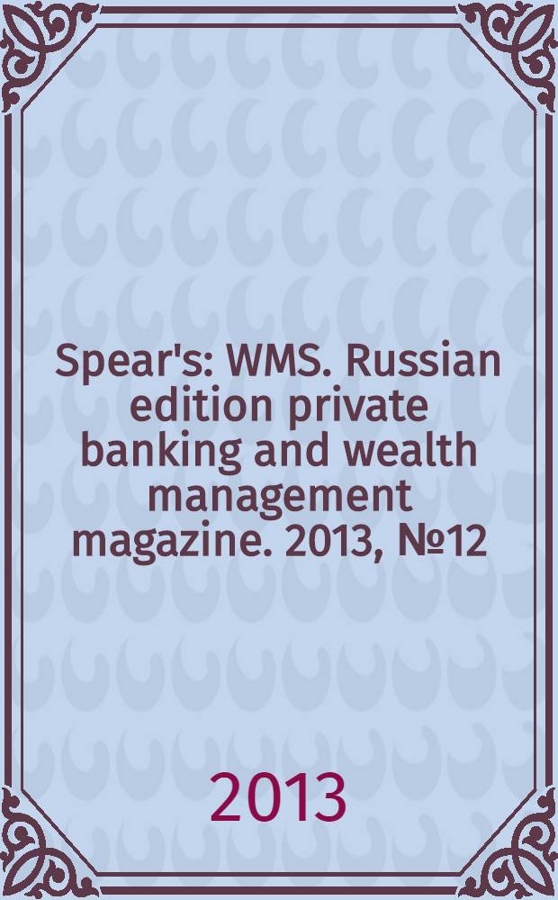 Spear's : WMS. Russian edition private banking and wealth management magazine. 2013, № 12 (34)