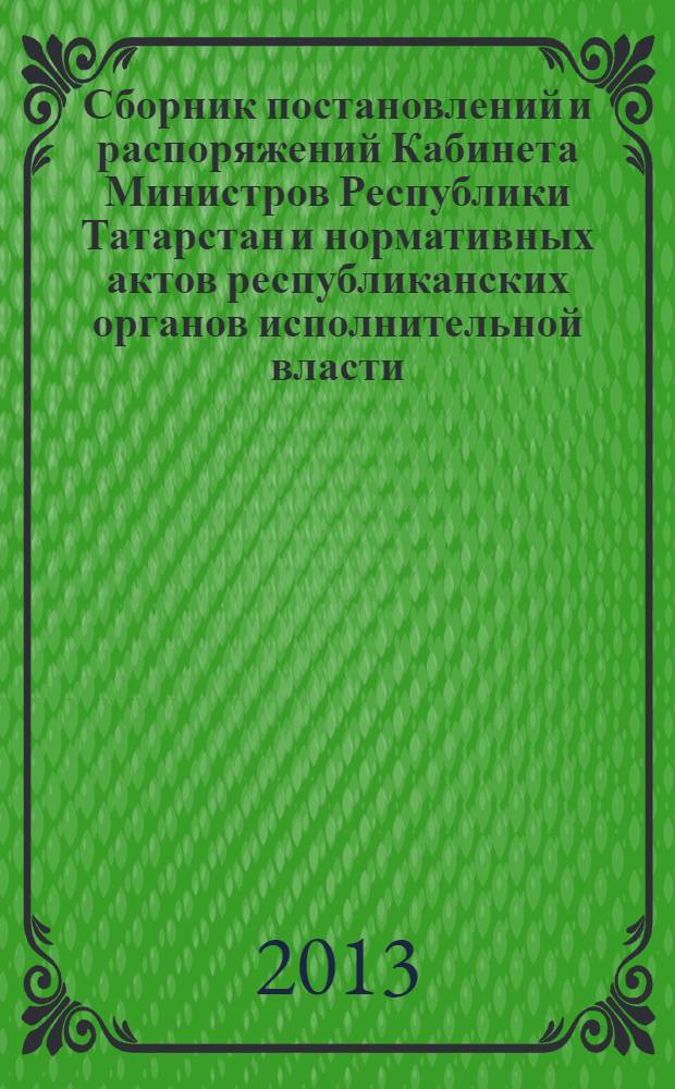 Сборник постановлений и распоряжений Кабинета Министров Республики Татарстан и нормативных актов республиканских органов исполнительной власти : (Офиц. тексты, коммент., разъяснения, консультации). 2013, № 85