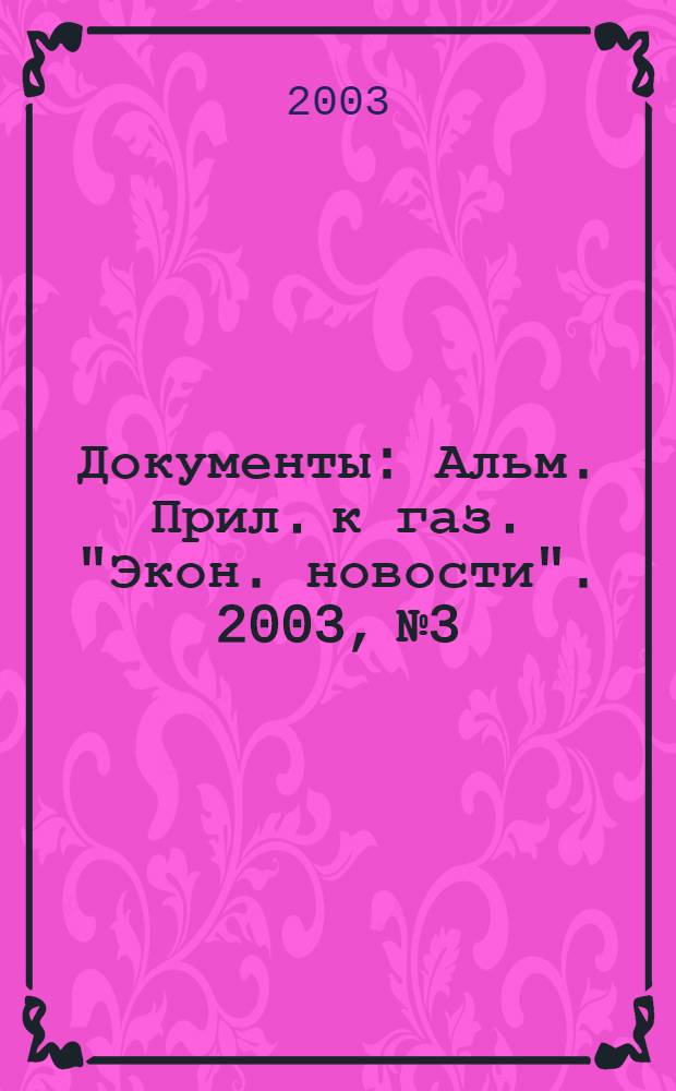 Документы : Альм. Прил. к газ. "Экон. новости". 2003, № 3