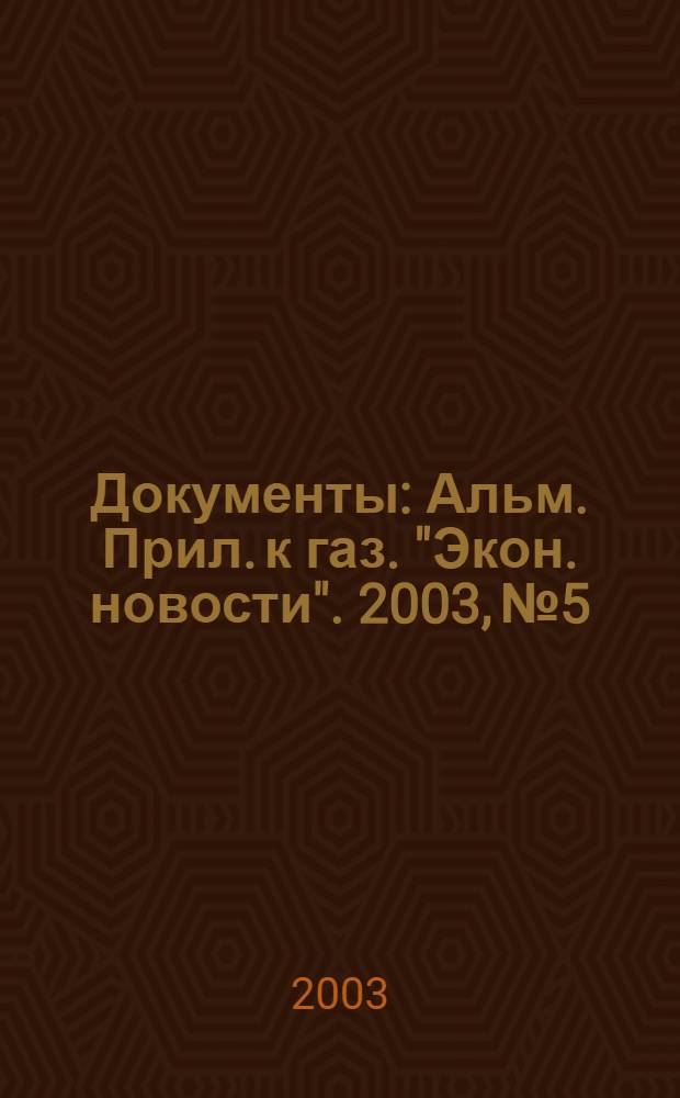 Документы : Альм. Прил. к газ. "Экон. новости". 2003, № 5