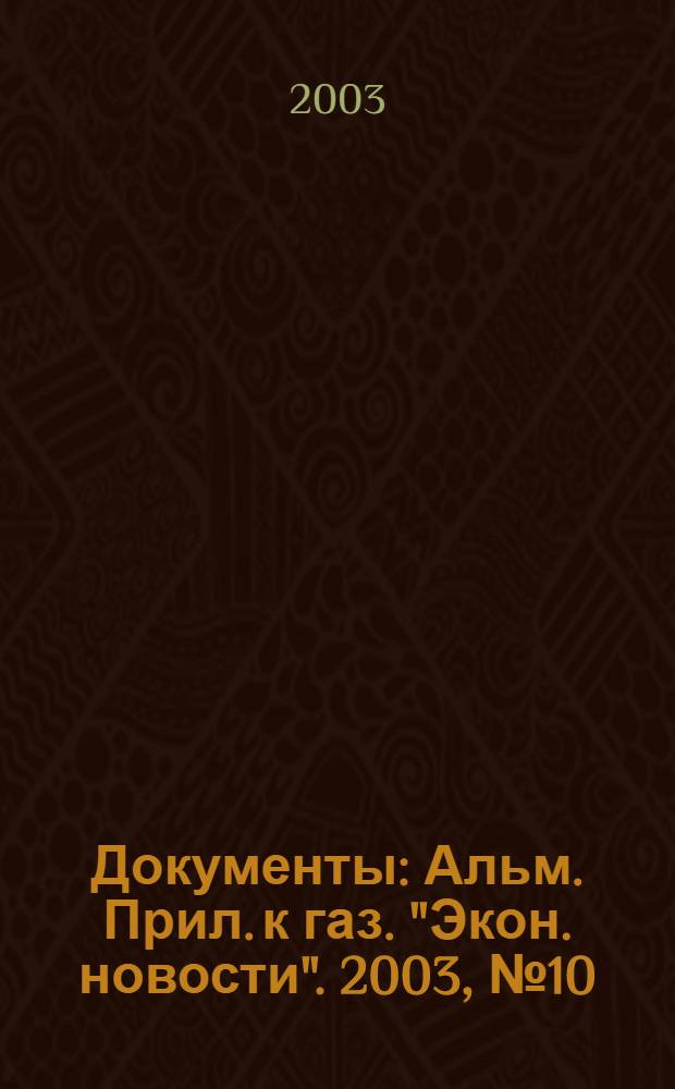 Документы : Альм. Прил. к газ. "Экон. новости". 2003, № 10
