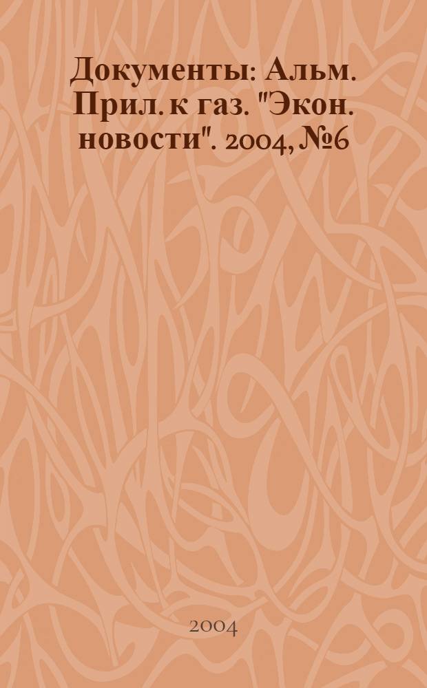 Документы : Альм. Прил. к газ. "Экон. новости". 2004, № 6