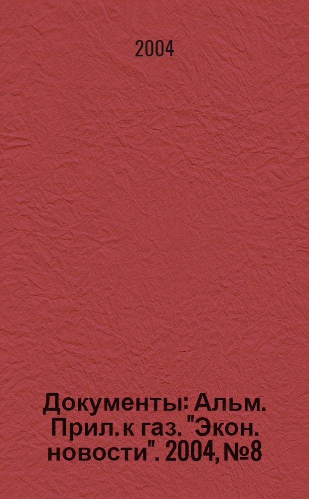 Документы : Альм. Прил. к газ. "Экон. новости". 2004, № 8