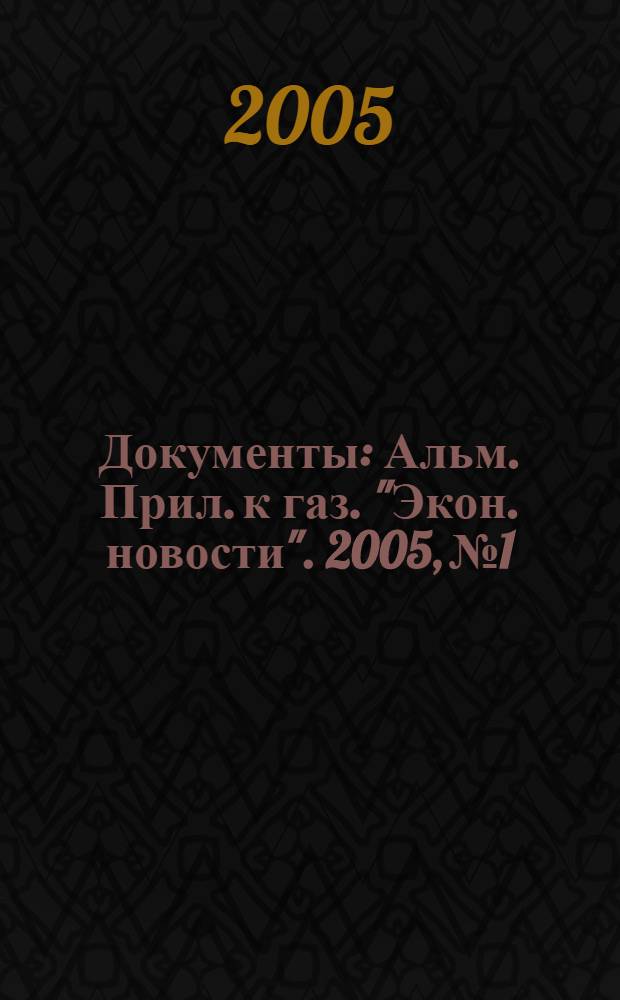 Документы : Альм. Прил. к газ. "Экон. новости". 2005, № 1