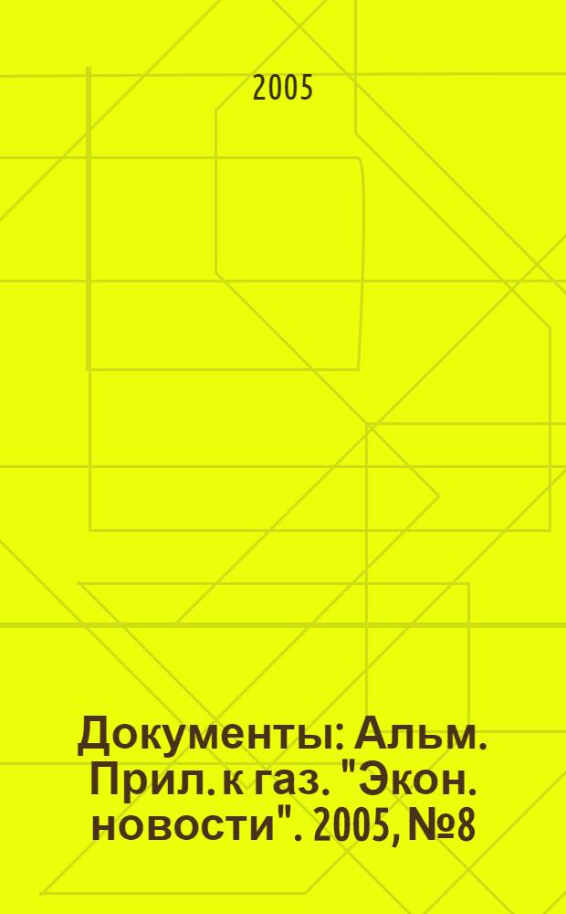 Документы : Альм. Прил. к газ. "Экон. новости". 2005, № 8