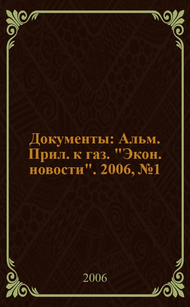 Документы : Альм. Прил. к газ. "Экон. новости". 2006, № 1
