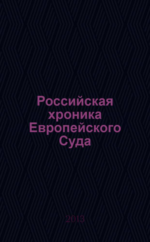 Российская хроника Европейского Суда : специальный выпуск приложение к "Бюллетеню Европейского Суда по правам человека". 2013, № 4
