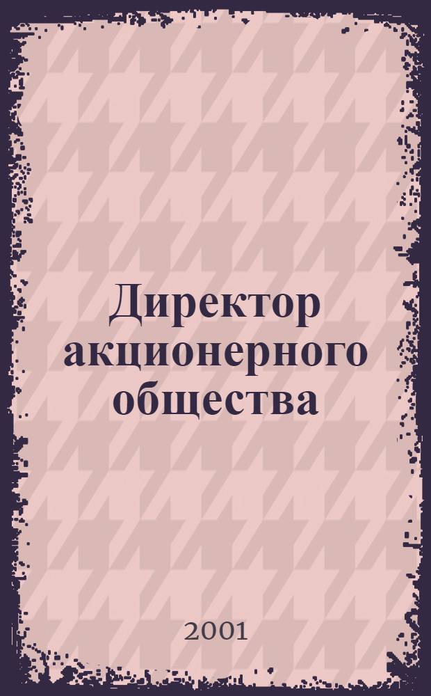 Директор акционерного общества : Ежемес. журн. для руководителей АО. 2001, № 5 (35)