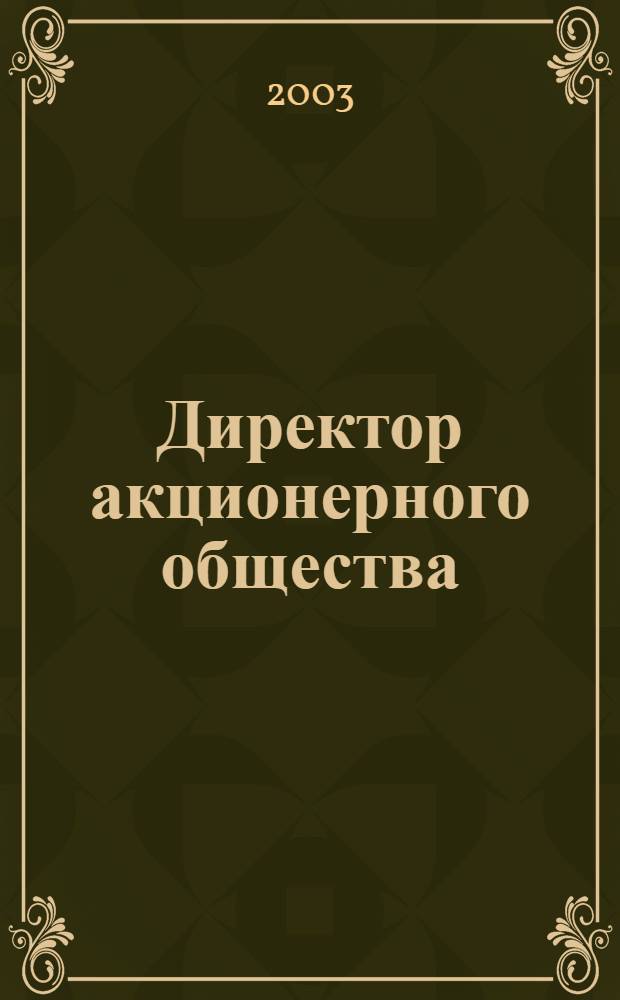 Директор акционерного общества : Ежемес. журн. для руководителей АО. 2003, № 4 (58)