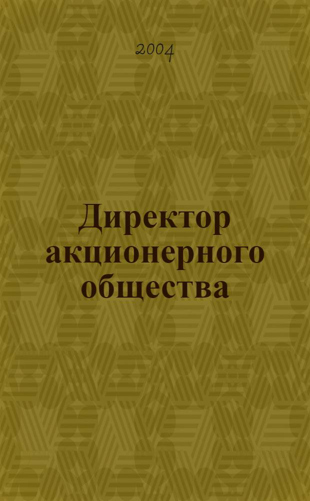 Директор акционерного общества : Ежемес. журн. для руководителей АО. 2004, № 1 (67)