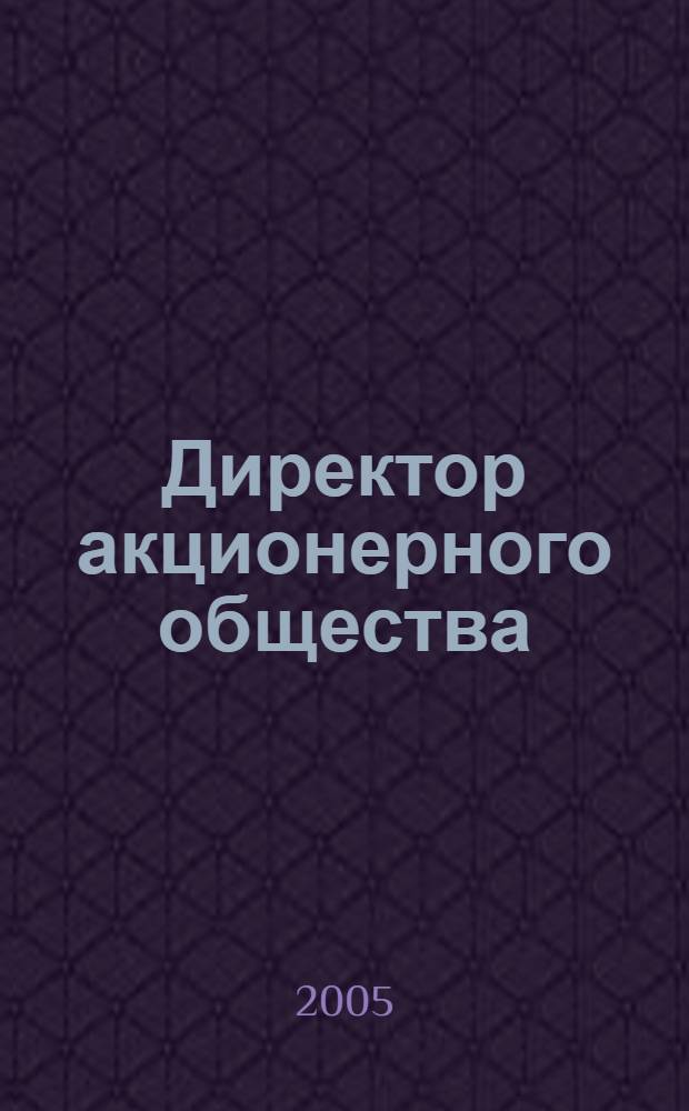 Директор акционерного общества : Ежемес. журн. для руководителей АО. 2005, № 10 (88)