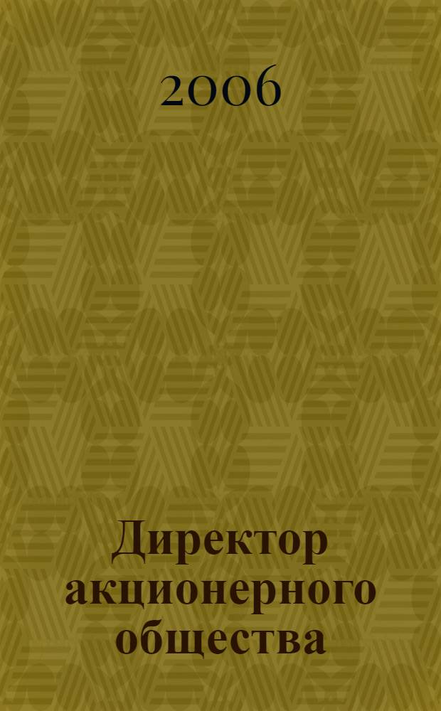 Директор акционерного общества : Ежемес. журн. для руководителей АО. 2006, № 7 (97)
