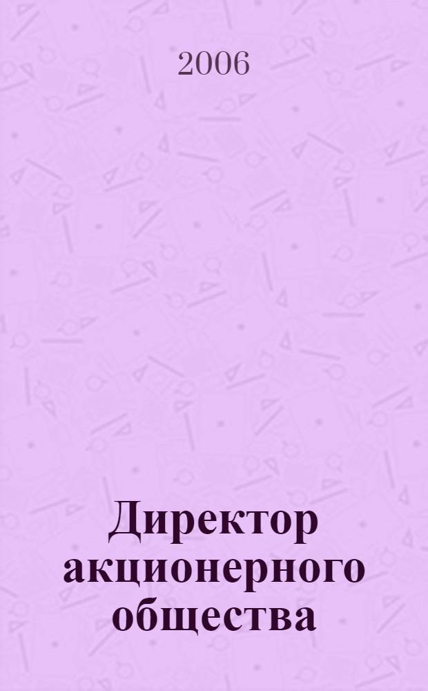 Директор акционерного общества : Ежемес. журн. для руководителей АО. 2006, № 9 (99)
