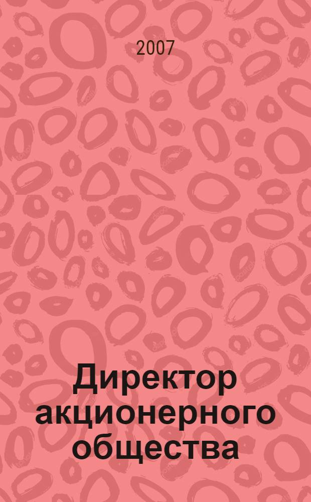Директор акционерного общества : Ежемес. журн. для руководителей АО. 2007, № 2 (104)