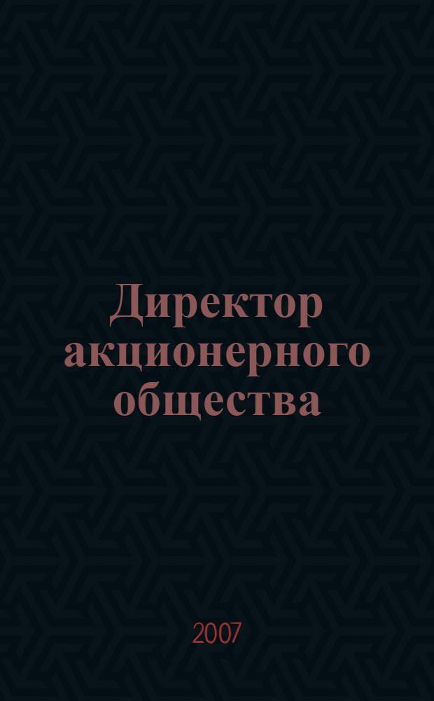 Директор акционерного общества : Ежемес. журн. для руководителей АО. 2007, № 10 (112)