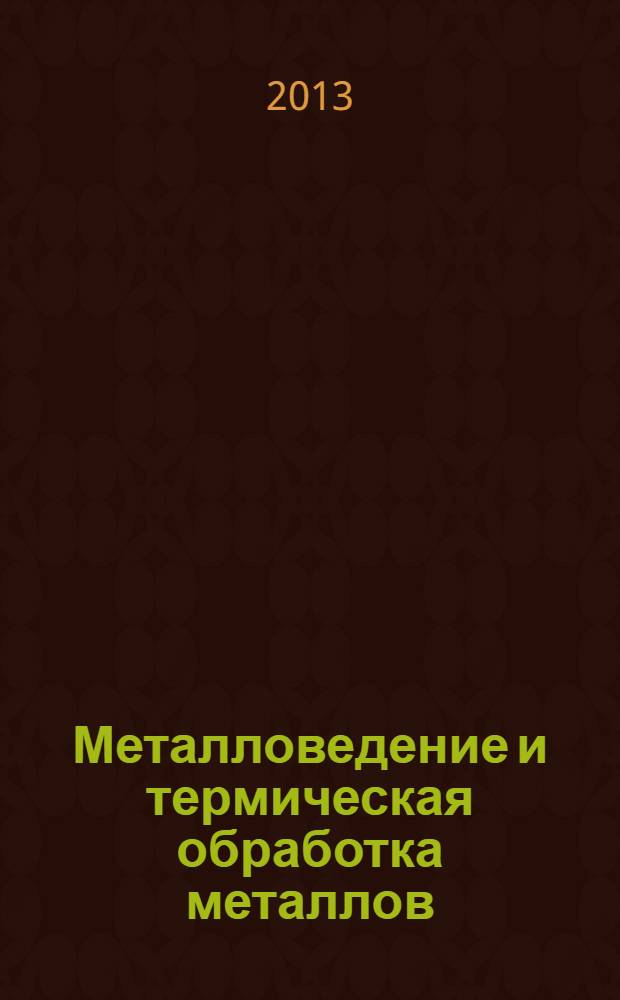 Металловедение и термическая обработка металлов : Ежемес. науч.-техн. и производ. журн. Орган Гос. науч.-техн. ком. Совета Министров СССР. Центр. науч.-исслед. ин-та технологии и машиностроения и Науч.-техн. о-ва машиностроит. пром. 2013, № 12 (702)