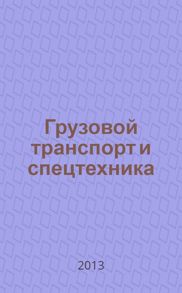 Грузовой транспорт и спецтехника : специализированное рекламно-информационное издание. 2013, № 11 (47)