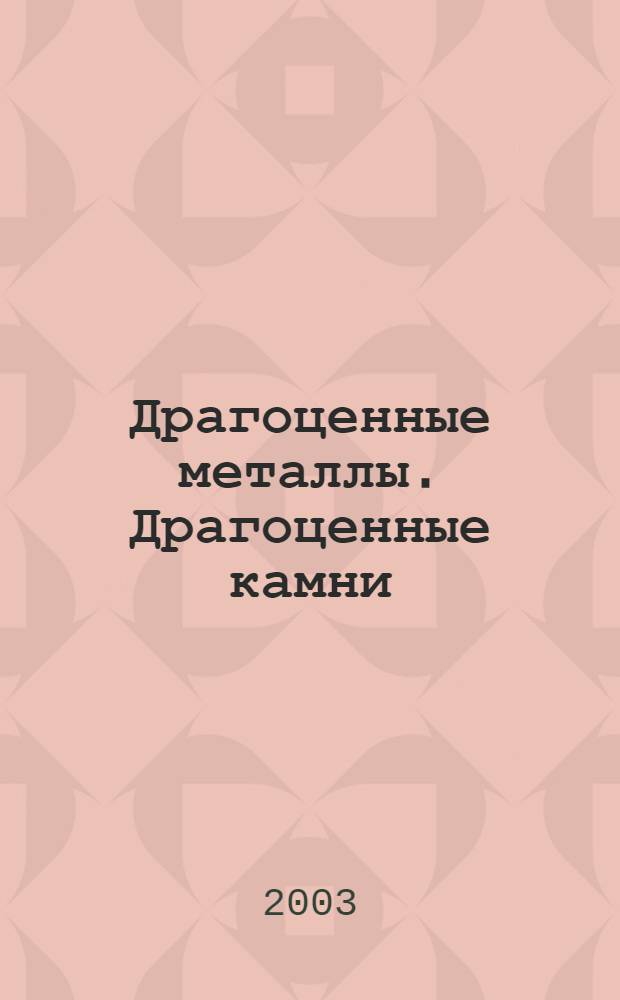 Драгоценные металлы. Драгоценные камни : Бюл. экон.-правовой и деловой информ. Прил. к журн. "Драгоц. металлы". 2003, № 9 (117)