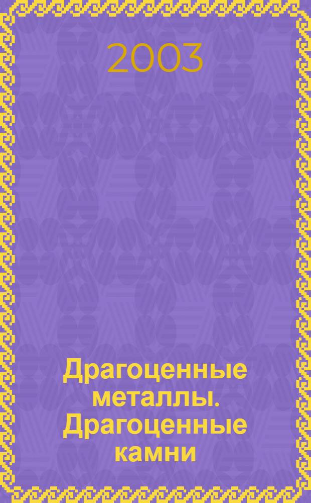 Драгоценные металлы. Драгоценные камни : Бюл. экон.-правовой и деловой информ. Прил. к журн. "Драгоц. металлы". 2003, № 10 (118)