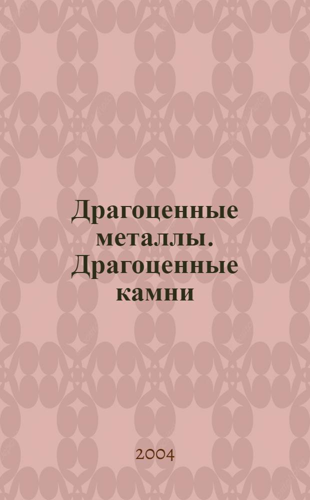 Драгоценные металлы. Драгоценные камни : Бюл. экон.-правовой и деловой информ. Прил. к журн. "Драгоц. металлы". 2004, № 10 (130)