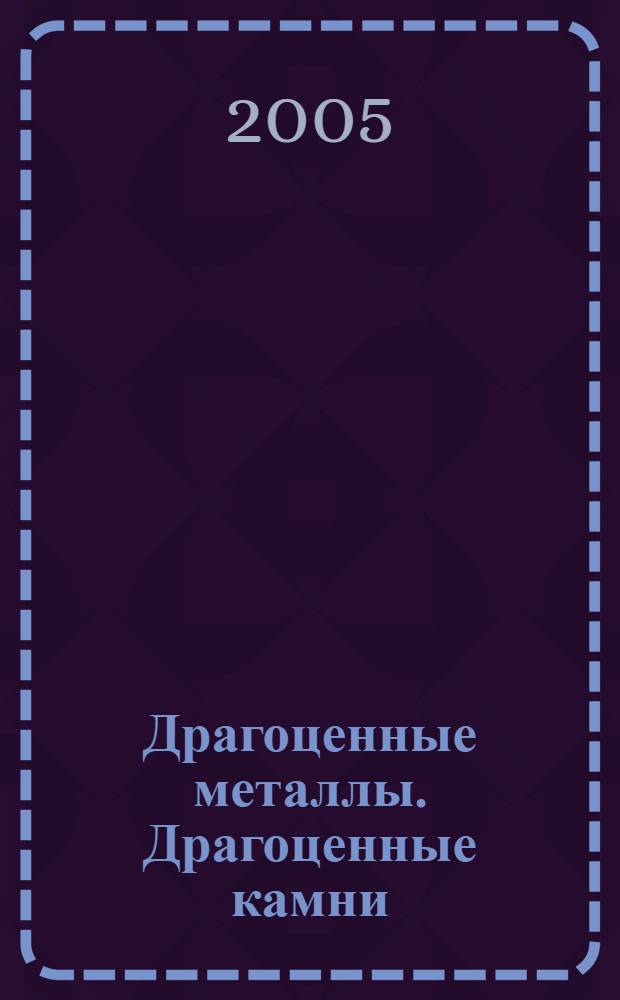Драгоценные металлы. Драгоценные камни : Бюл. экон.-правовой и деловой информ. Прил. к журн. "Драгоц. металлы". 2005, № 3 (135)