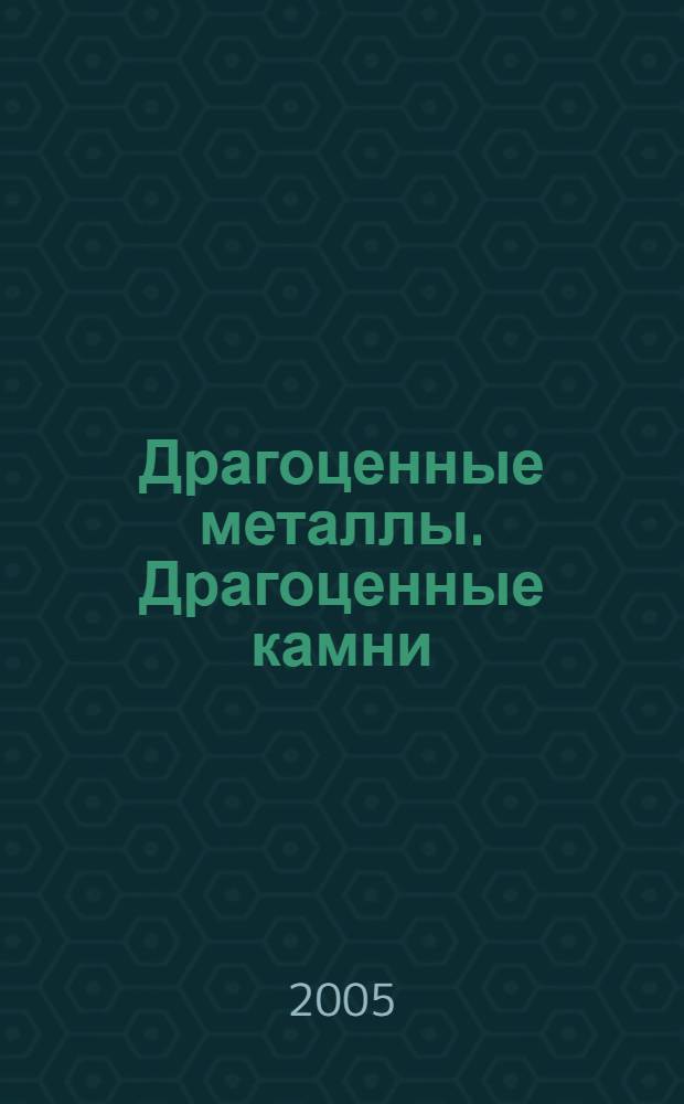 Драгоценные металлы. Драгоценные камни : Бюл. экон.-правовой и деловой информ. Прил. к журн. "Драгоц. металлы". 2005, № 8 (140)