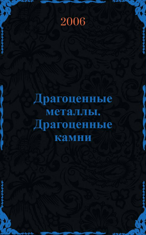 Драгоценные металлы. Драгоценные камни : Бюл. экон.-правовой и деловой информ. Прил. к журн. "Драгоц. металлы". 2006, № 9 (153)