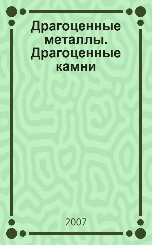 Драгоценные металлы. Драгоценные камни : Бюл. экон.-правовой и деловой информ. Прил. к журн. "Драгоц. металлы". 2007, № 1 (157)