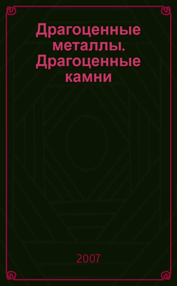 Драгоценные металлы. Драгоценные камни : Бюл. экон.-правовой и деловой информ. Прил. к журн. "Драгоц. металлы". 2007, № 4 (160)