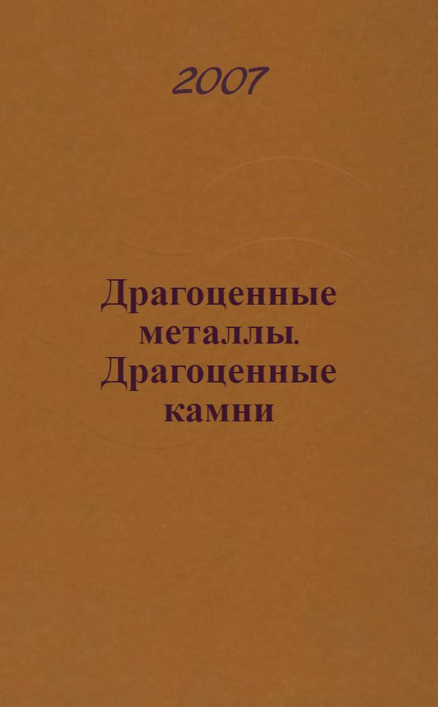 Драгоценные металлы. Драгоценные камни : Бюл. экон.-правовой и деловой информ. Прил. к журн. "Драгоц. металлы". 2007, № 5 (161)