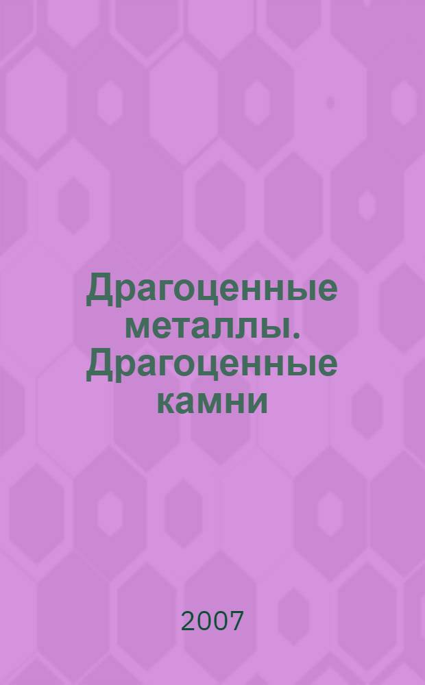 Драгоценные металлы. Драгоценные камни : Бюл. экон.-правовой и деловой информ. Прил. к журн. "Драгоц. металлы". 2007, № 6 (162)