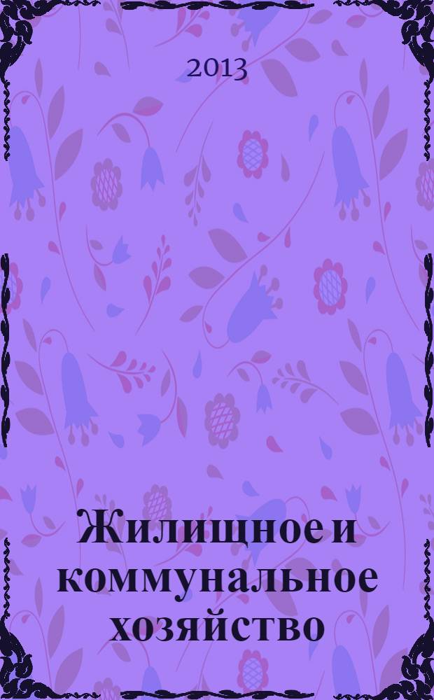 Жилищное и коммунальное хозяйство : Ежемес. массовый произв.-техн. журн. М-ва коммун. хоз. РСФСР и ЦК профсоюза рабочих коммун.-бытовых предприятий. 2013, 12