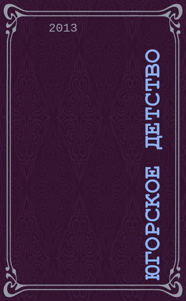 Югорское детство : первый сургутский журнал для родителей. 2013, № 6 (40)