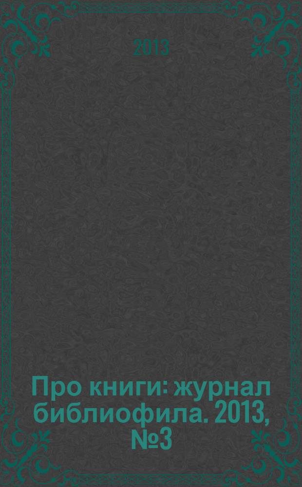 Про книги : журнал библиофила. 2013, № 3 (27)