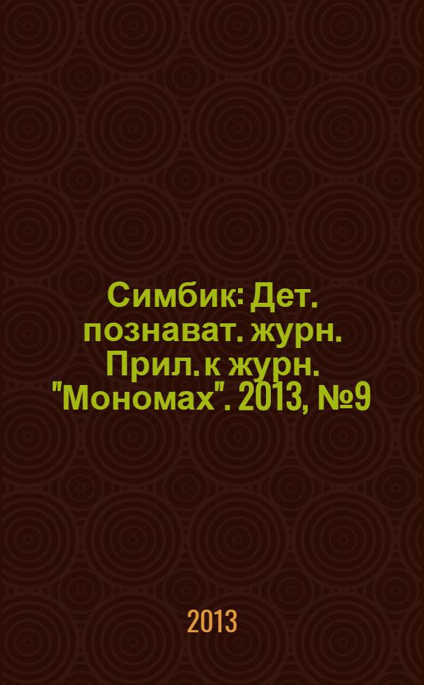 Симбик : Дет. познават. журн. Прил. к журн. "Мономах". 2013, № 9 (101)
