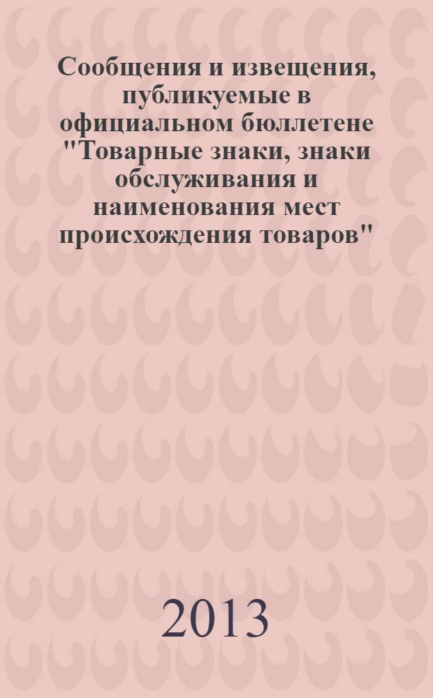 Сообщения и извещения, публикуемые в официальном бюллетене "Товарные знаки, знаки обслуживания и наименования мест происхождения товаров". 2013, № 24, ч. 1