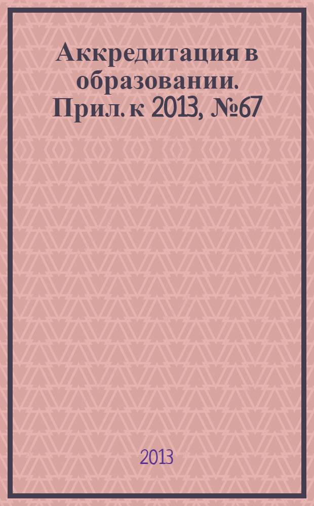 Аккредитация в образовании. Прил. к 2013, № 67 : Официально