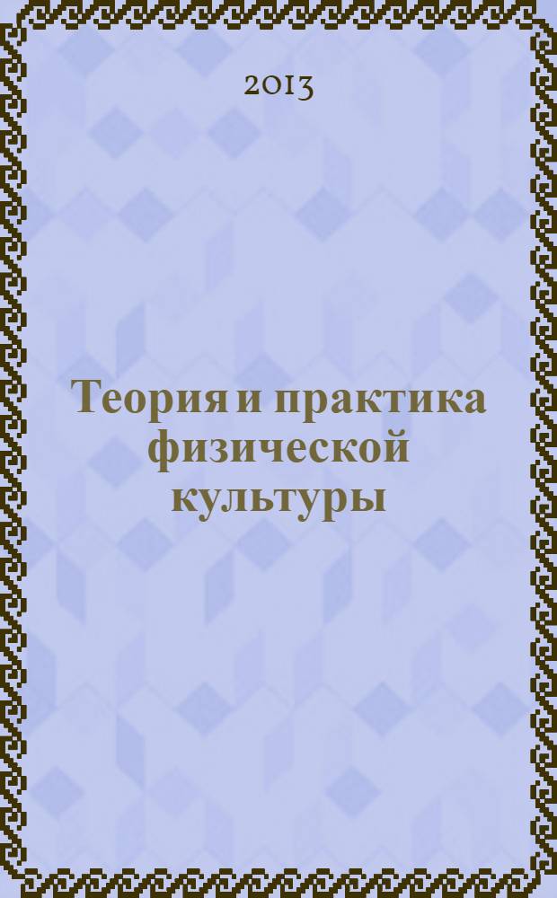Теория и практика физической культуры : Науч.-попул. журн. Орган Всесоюз. ком. по делам физ. культуры и спорта при СНК Союза ССР. 2013, № 8