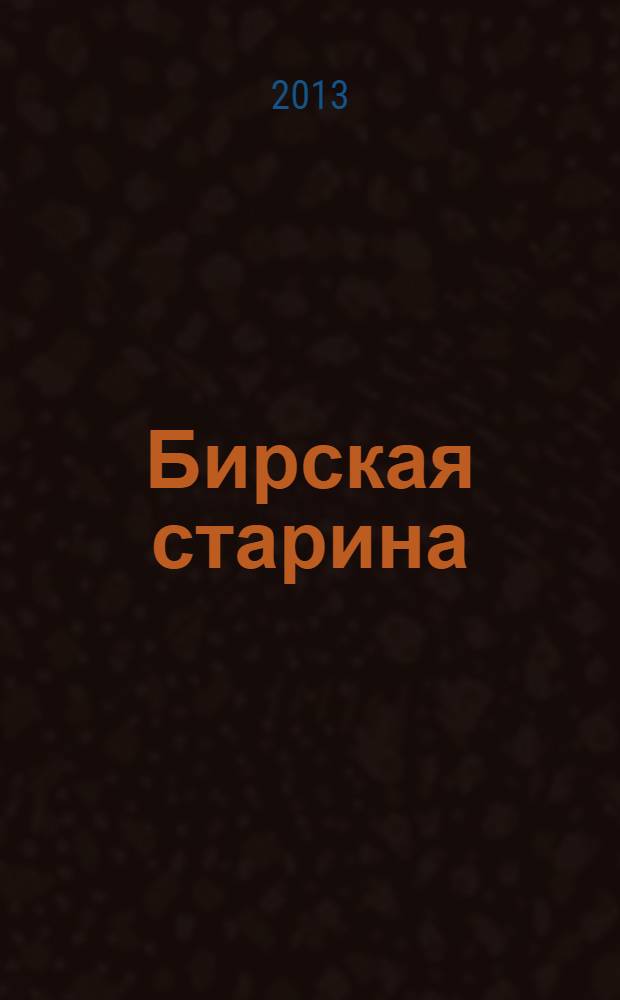 Бирская старина : историко-краеведческий альманах ежегодное научное издание. № 4/5 (4/5) : Малые города Урала: материалы Региональной научно-практической конференции, посвященной 350-летию г. Бирска, 27-28 мая 2013 г.