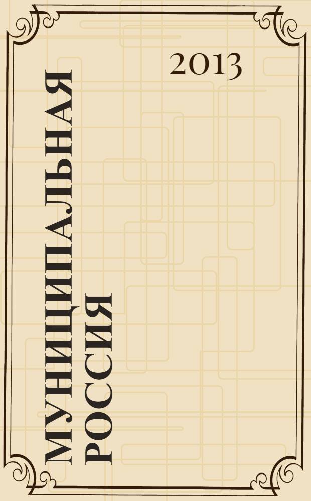 Муниципальная Россия : теоретический и политический журнал местного самоуправления РФ официальный орган ОКМО. 2013, № 9 (45)