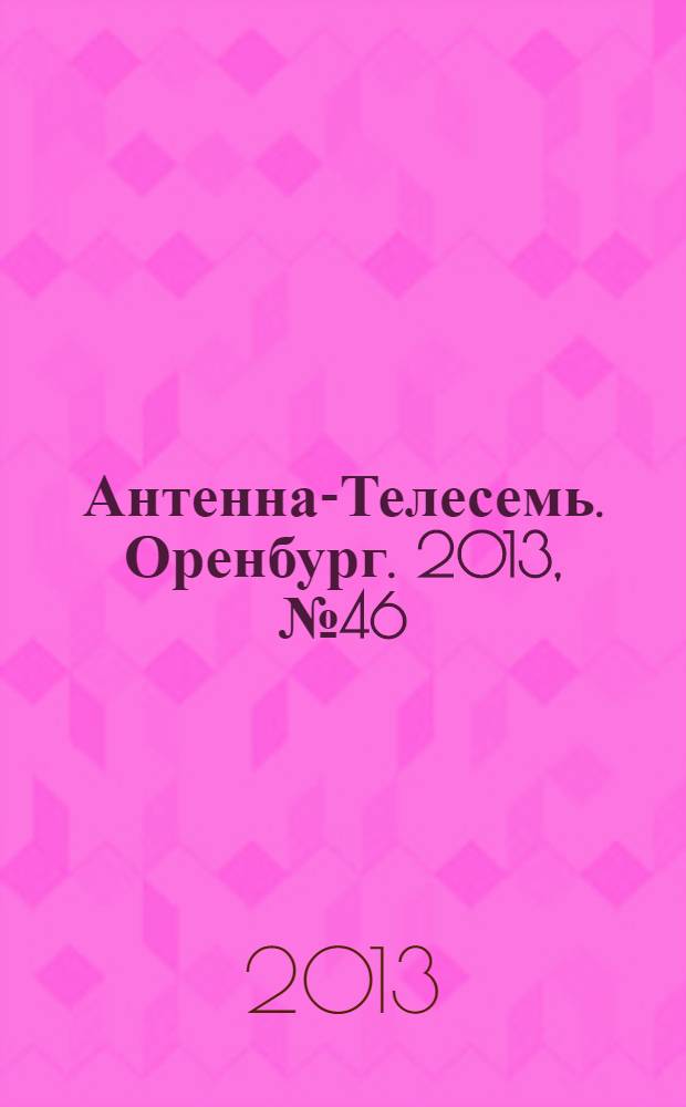 Антенна-Телесемь. Оренбург. 2013, № 46 (609)