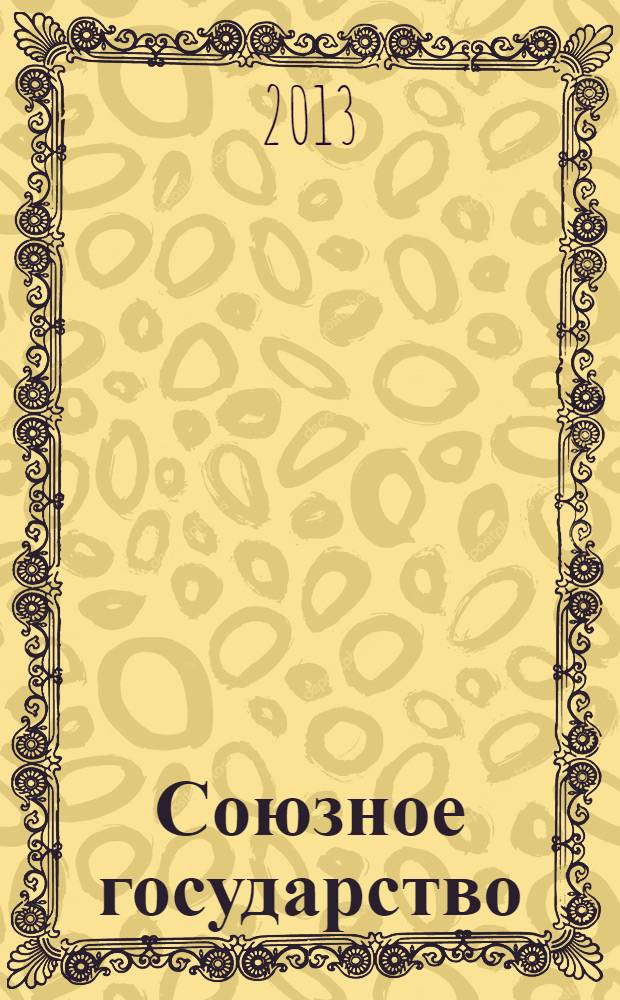 Союзное государство : две страны - одно государство. Союзное. 2013, № 12 (82)