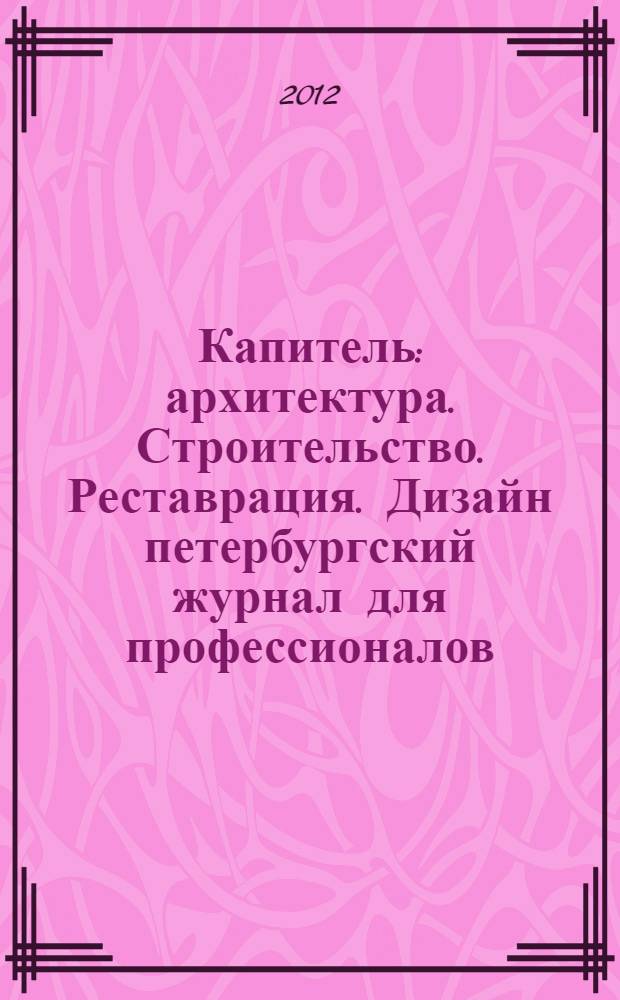 Капитель : архитектура. Строительство. Реставрация. Дизайн петербургский журнал для профессионалов. 2012, 2 (22)